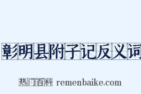 彰明县附子记反义词是什么意思的图片